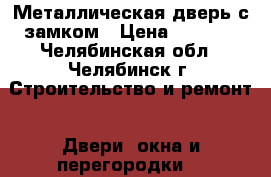 Металлическая дверь с замком › Цена ­ 2 000 - Челябинская обл., Челябинск г. Строительство и ремонт » Двери, окна и перегородки   